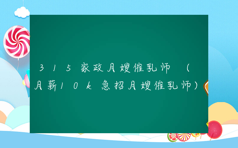 315家政月嫂催乳师 (月薪10k急招月嫂催乳师)